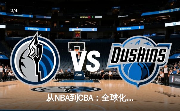 从NBA到CBA：全球化浪潮下中国篮球的转型阵痛与机遇 - 2
