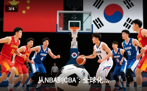 从NBA到CBA：全球化浪潮下中国篮球的转型阵痛与机遇 - 3